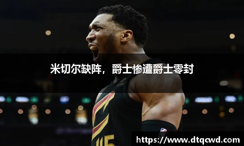 米切尔缺阵，爵士惨遭爵士零封
