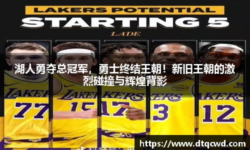 湖人勇夺总冠军，勇士终结王朝！新旧王朝的激烈碰撞与辉煌背影