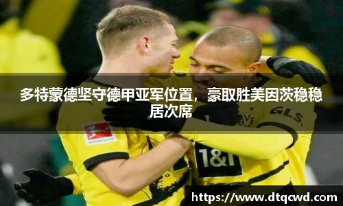 多特蒙德坚守德甲亚军位置，豪取胜美因茨稳稳居次席