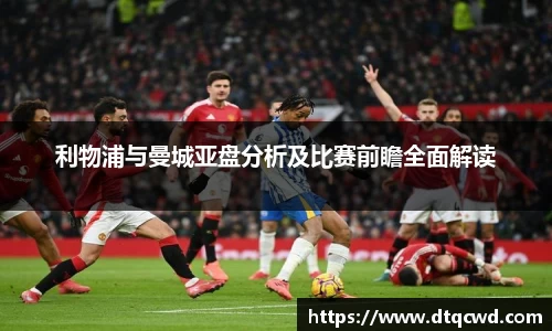 利物浦与曼城亚盘分析及比赛前瞻全面解读