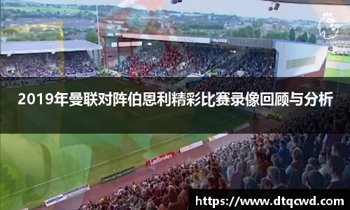 2019年曼联对阵伯恩利精彩比赛录像回顾与分析