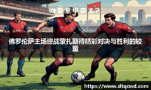 佛罗伦萨主场迎战蒙扎期待精彩对决与胜利的较量
