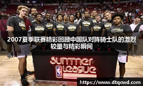 2007夏季联赛精彩回顾中国队对阵骑士队的激烈较量与精彩瞬间