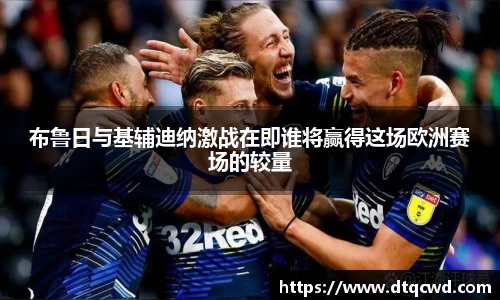 布鲁日与基辅迪纳激战在即谁将赢得这场欧洲赛场的较量