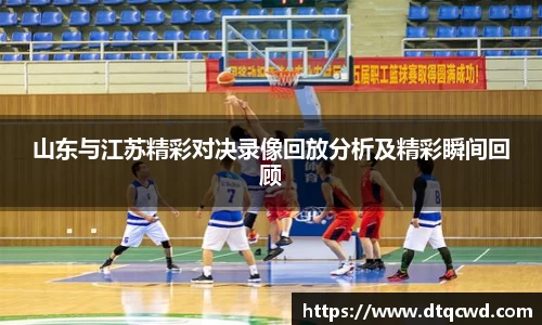 山东与江苏精彩对决录像回放分析及精彩瞬间回顾