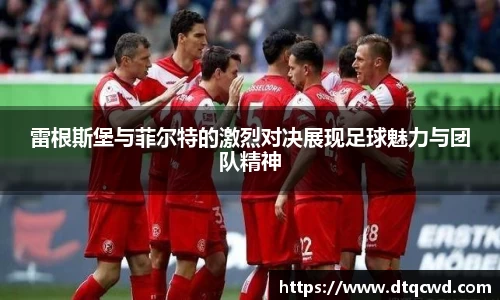 雷根斯堡与菲尔特的激烈对决展现足球魅力与团队精神