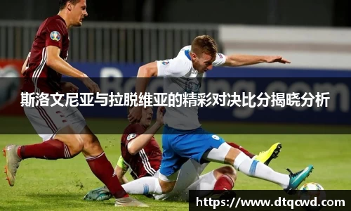 斯洛文尼亚与拉脱维亚的精彩对决比分揭晓分析
