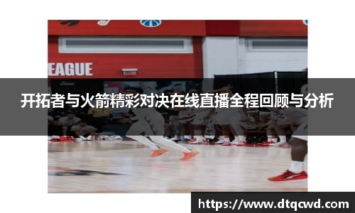 开拓者与火箭精彩对决在线直播全程回顾与分析