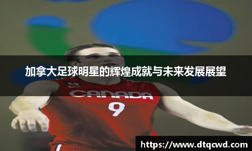 加拿大足球明星的辉煌成就与未来发展展望