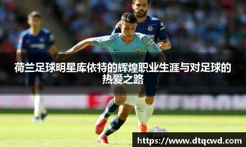 荷兰足球明星库依特的辉煌职业生涯与对足球的热爱之路