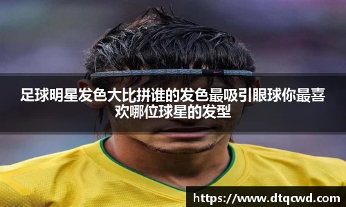 足球明星发色大比拼谁的发色最吸引眼球你最喜欢哪位球星的发型