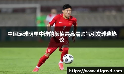 中国足球明星中谁的颜值最高最帅气引发球迷热议