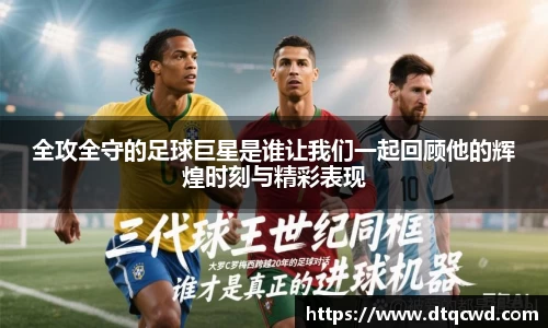 全攻全守的足球巨星是谁让我们一起回顾他的辉煌时刻与精彩表现