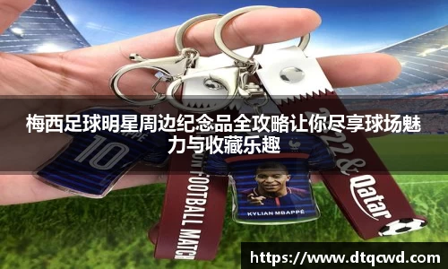 梅西足球明星周边纪念品全攻略让你尽享球场魅力与收藏乐趣